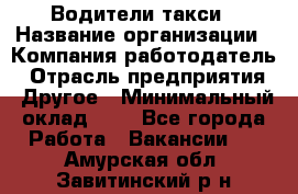 Водители такси › Название организации ­ Компания-работодатель › Отрасль предприятия ­ Другое › Минимальный оклад ­ 1 - Все города Работа » Вакансии   . Амурская обл.,Завитинский р-н